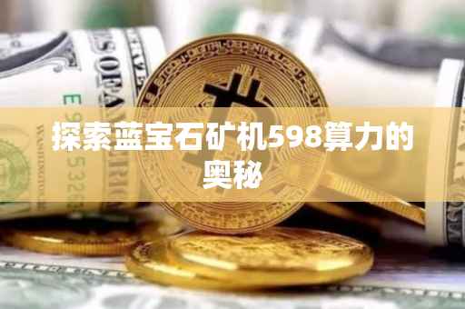 探索蓝宝石矿机598算力的奥秘