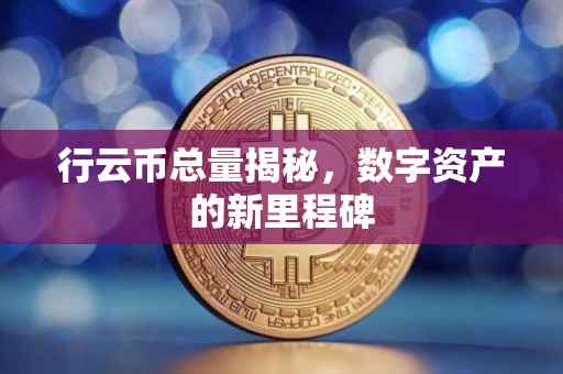 行云币总量揭秘，数字资产的新里程碑