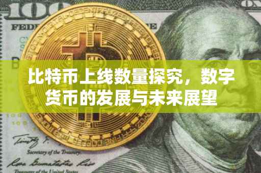 比特币上线数量探究，数字货币的发展与未来展望