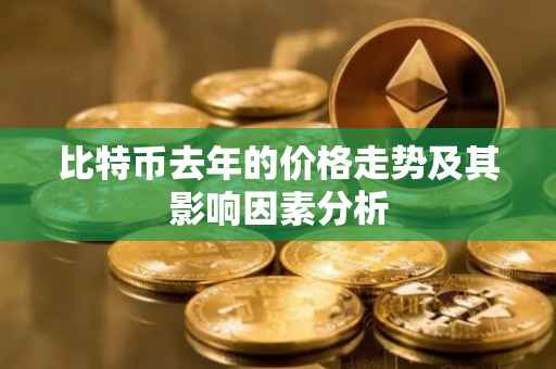 比特币去年的价格走势及其影响因素分析