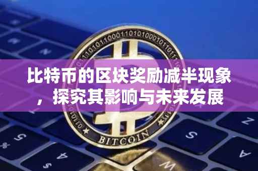 比特币的区块奖励减半现象，探究其影响与未来发展