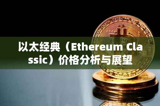 以太经典（Ethereum Classic）价格分析与展望