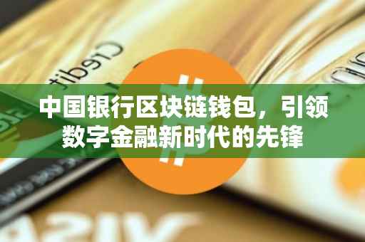 中国银行区块链钱包，引领数字金融新时代的先锋