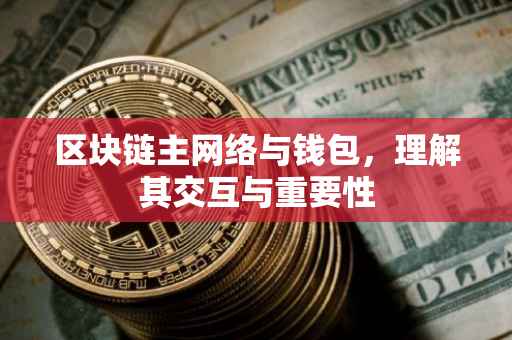 区块链主网络与钱包，理解其交互与重要性