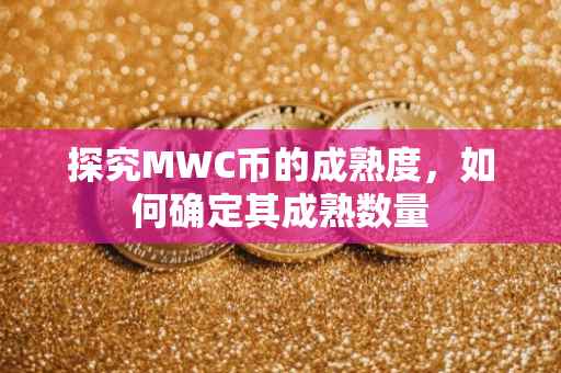 探究MWC币的成熟度，如何确定其成熟数量