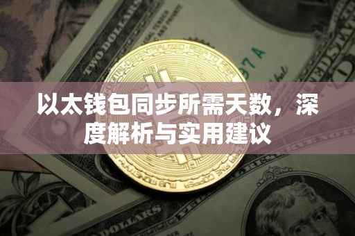 以太钱包同步所需天数，深度解析与实用建议