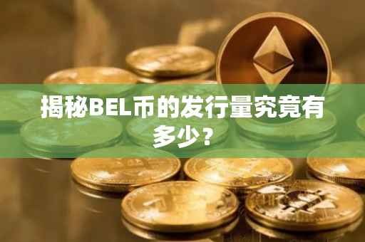 揭秘BEL币的发行量究竟有多少？