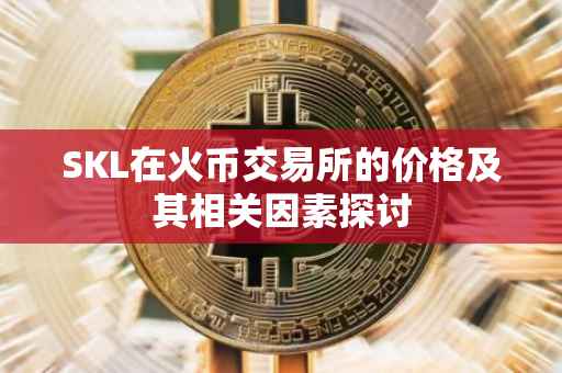 SKL在火币交易所的价格及其相关因素探讨