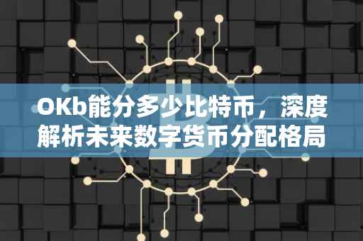 OKb能分多少比特币，深度解析未来数字货币分配格局