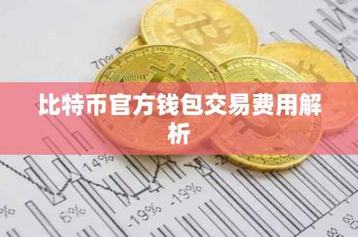 比特币官方钱包交易费用解析