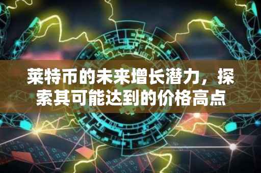 莱特币的未来增长潜力，探索其可能达到的价格高点