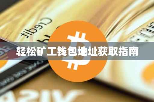 轻松矿工钱包地址获取指南