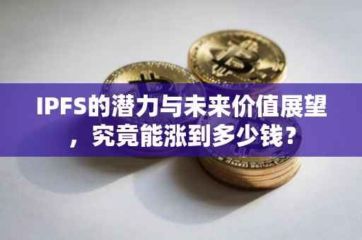 IPFS的潜力与未来价值展望，究竟能涨到多少钱？