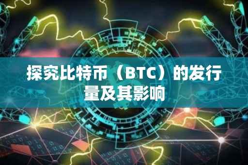探究比特币（BTC）的发行量及其影响