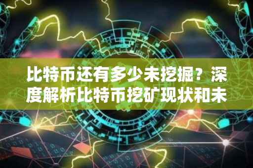 比特币还有多少未挖掘？深度解析比特币挖矿现状和未来趋势