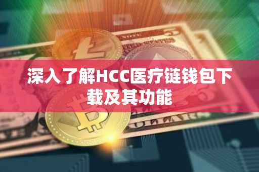 深入了解HCC医疗链钱包下载及其功能