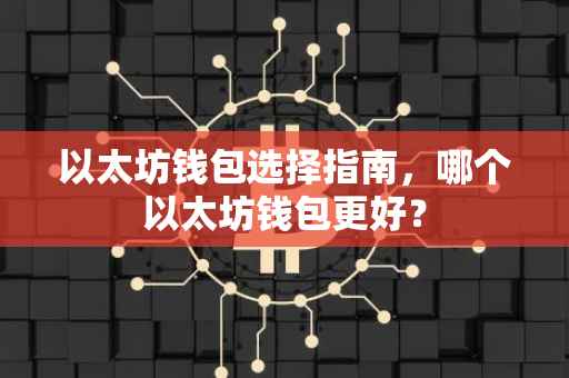 以太坊钱包选择指南，哪个以太坊钱包更好？