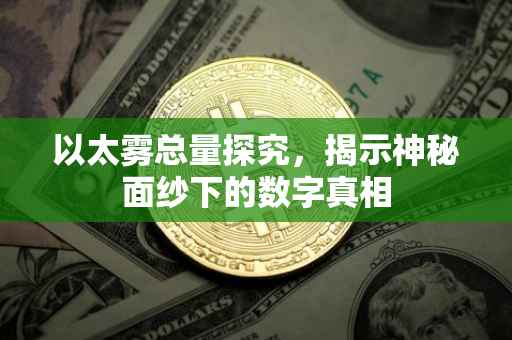 以太雾总量探究，揭示神秘面纱下的数字真相