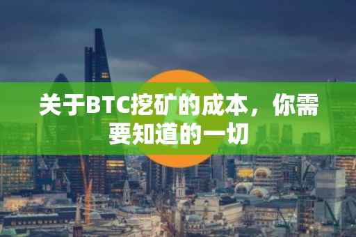 关于BTC挖矿的成本，你需要知道的一切