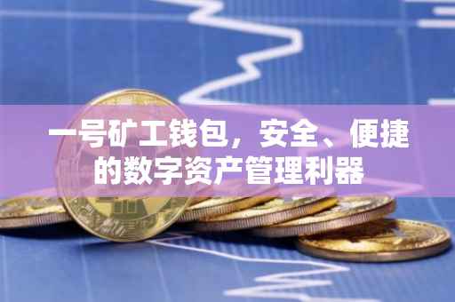 一号矿工钱包，安全、便捷的数字资产管理利器