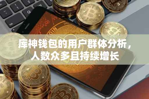 库神钱包的用户群体分析，人数众多且持续增长