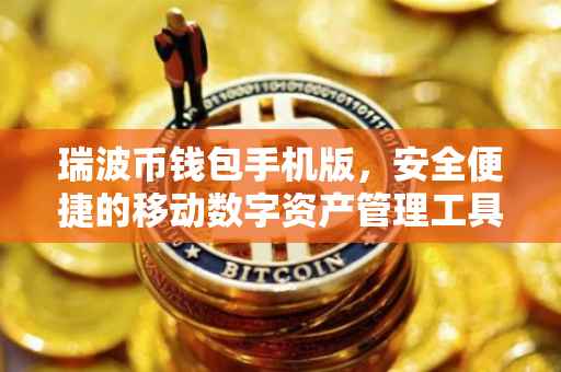 瑞波币钱包手机版，安全便捷的移动数字资产管理工具