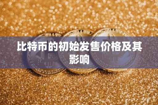 比特币的初始发售价格及其影响