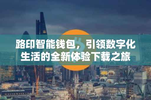 路印智能钱包，引领数字化生活的全新体验下载之旅