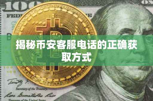 揭秘币安客服电话的正确获取方式