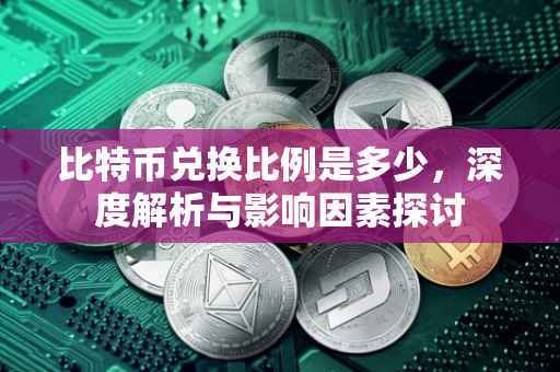 比特币兑换比例是多少，深度解析与影响因素探讨