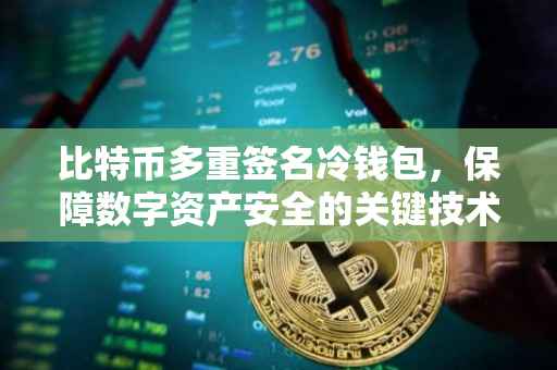 比特币多重签名冷钱包，保障数字资产安全的关键技术