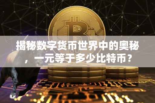 揭秘数字货币世界中的奥秘，一元等于多少比特币？