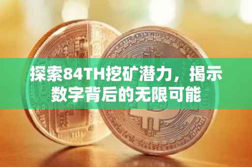 探索84TH挖矿潜力，揭示数字背后的无限可能