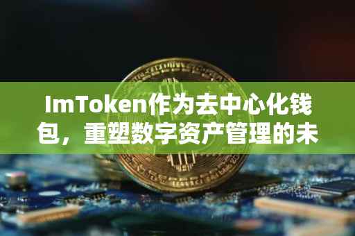 ImToken作为去中心化钱包，重塑数字资产管理的未来