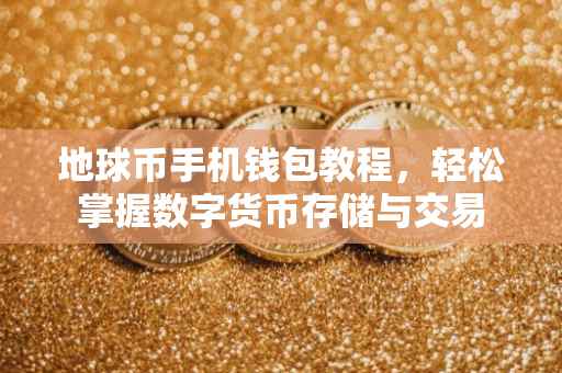 地球币手机钱包教程，轻松掌握数字货币存储与交易