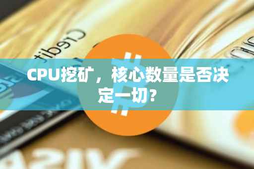 CPU挖矿，核心数量是否决定一切？