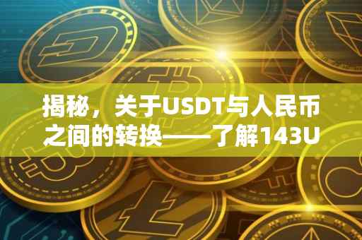 揭秘，关于USDT与人民币之间的转换——了解143USDT到底等于多少钱