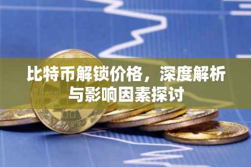 比特币解锁价格，深度解析与影响因素探讨