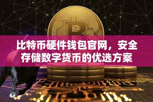 比特币硬件钱包官网，安全存储数字货币的优选方案