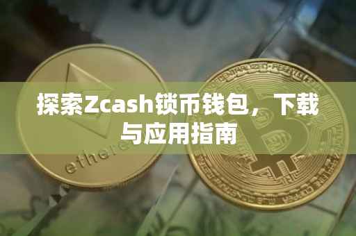 探索Zcash锁币钱包，下载与应用指南