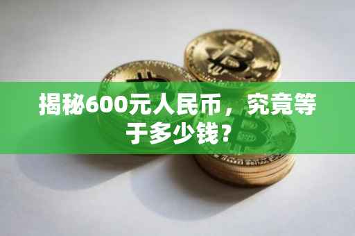 揭秘600元人民币，究竟等于多少钱？