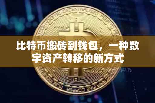 比特币搬砖到钱包，一种数字资产转移的新方式