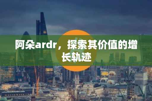 阿朵ardr，探索其价值的增长轨迹