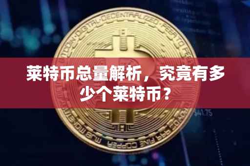 莱特币总量解析，究竟有多少个莱特币？