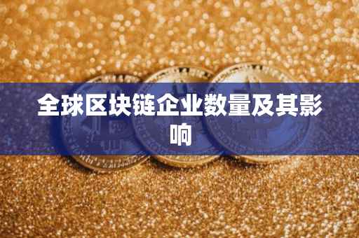 全球区块链企业数量及其影响
