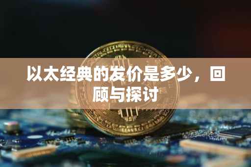 以太经典的发价是多少，回顾与探讨