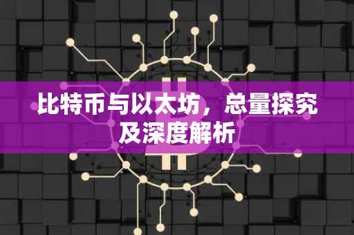比特币与以太坊，总量探究及深度解析