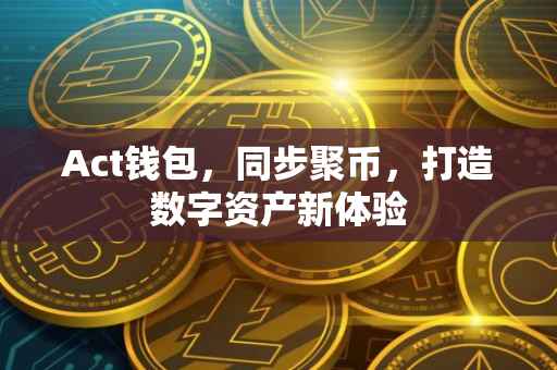 Act钱包，同步聚币，打造数字资产新体验
