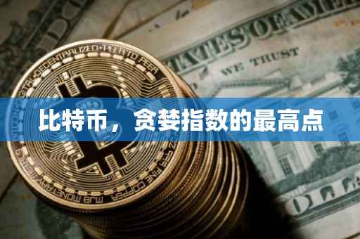 比特币，贪婪指数的最高点