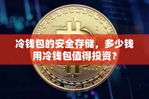 冷钱包的安全存储，多少钱用冷钱包值得投资？